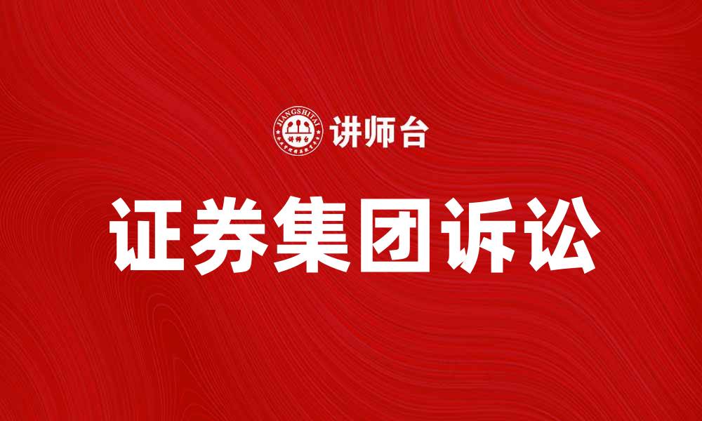 文章证券集团诉讼的法律解析与投资者权益保护的缩略图