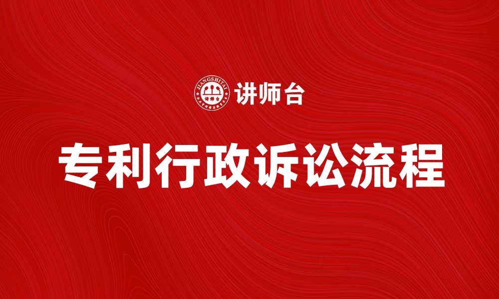 文章专利行政诉讼的流程与注意事项详解的缩略图