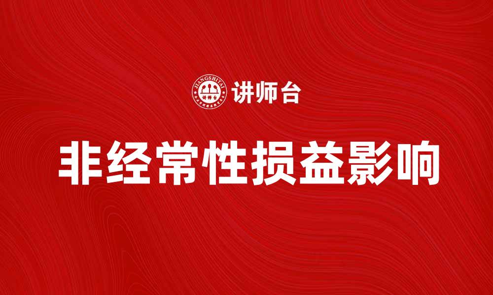 文章深入解析非经常性损益对企业财务的影响的缩略图