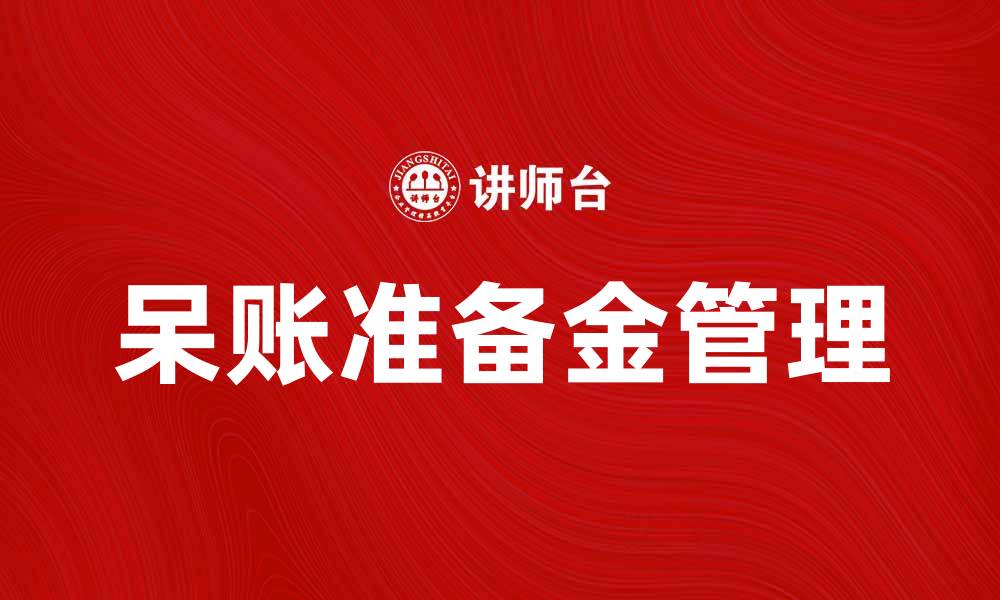 文章如何有效管理呆账准备金以降低财务风险的缩略图