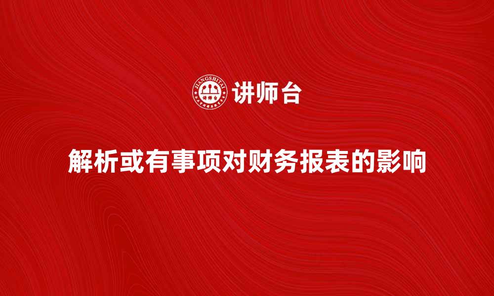 文章解析或有事项对企业财务报表的重要影响的缩略图
