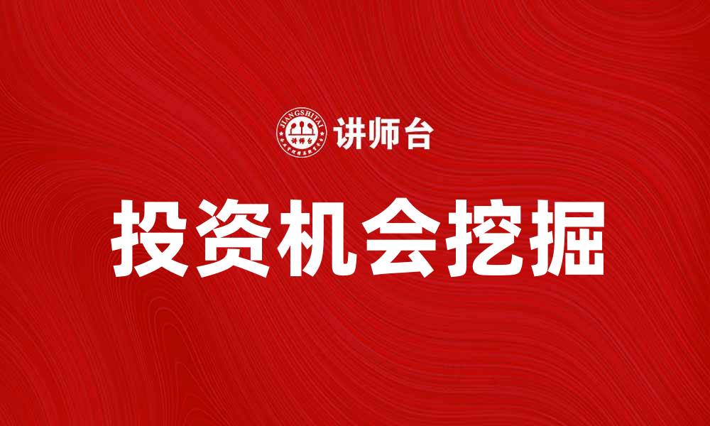 文章挖掘或有收益的投资机会，助你财富增值的缩略图