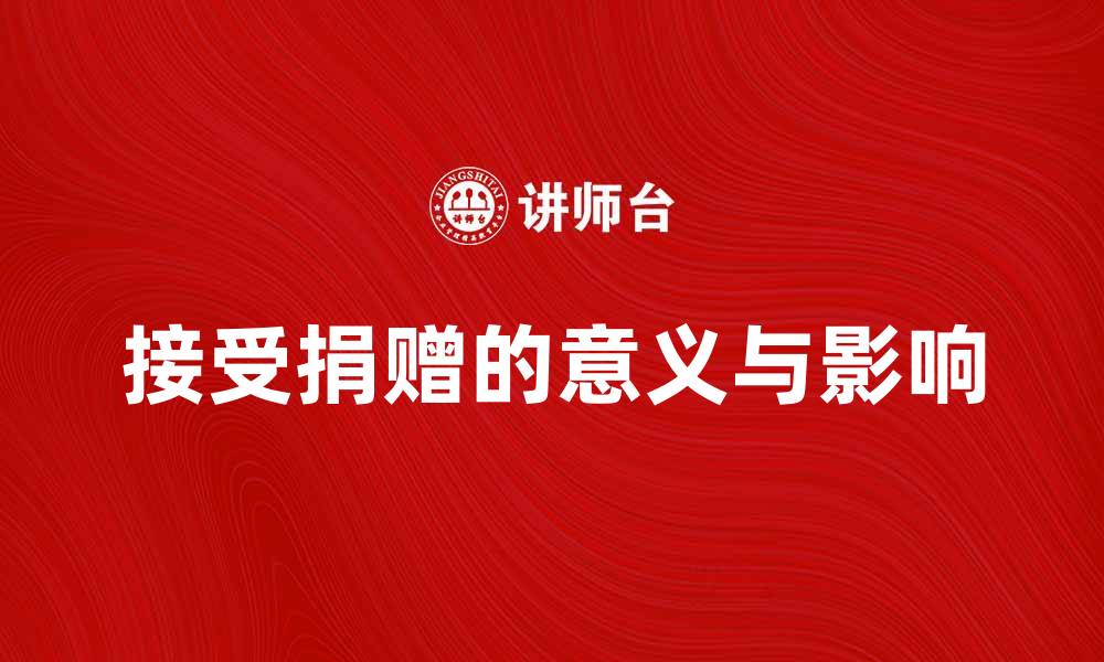文章接受捐赠的意义与影响：如何助力公益事业的缩略图