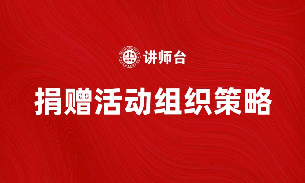 文章接受捐赠的意义与如何有效组织捐赠活动的缩略图