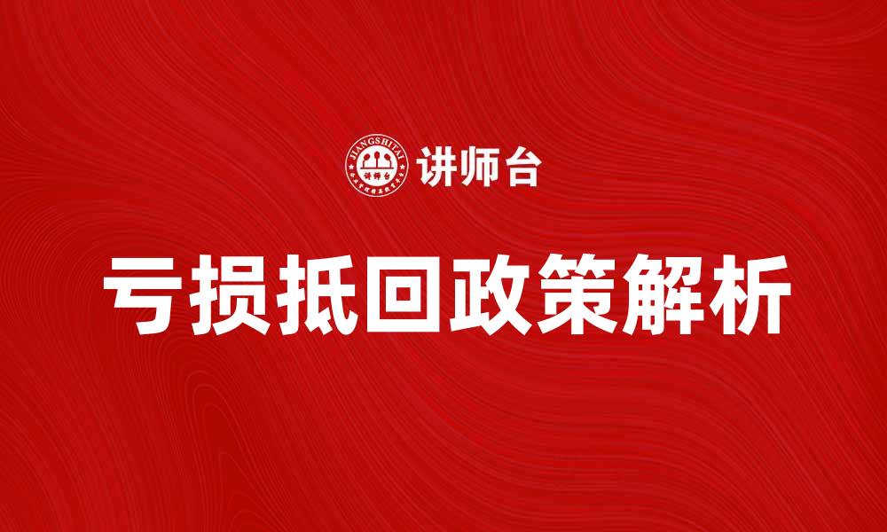 文章亏损抵回的税务政策解析与应用指导的缩略图