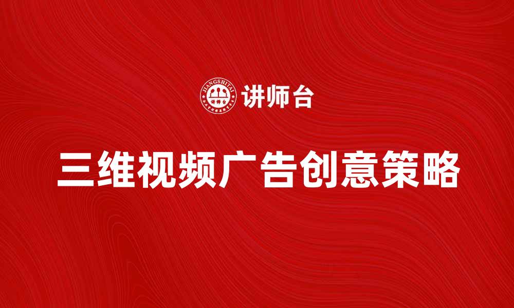 文章提升品牌影响力的三维视频广告创意策略的缩略图