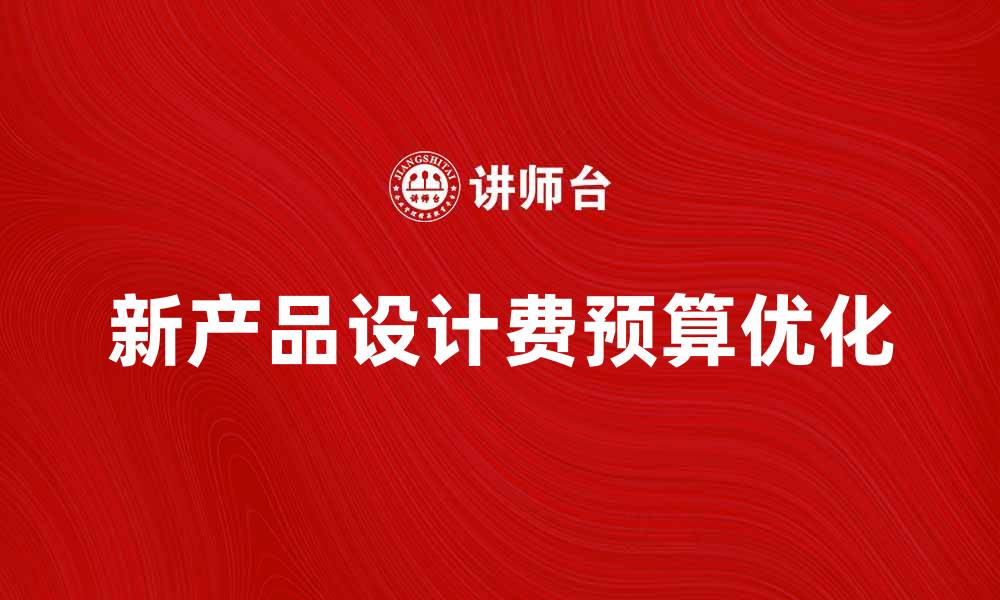 文章新产品设计费的合理预算与优化策略分析的缩略图