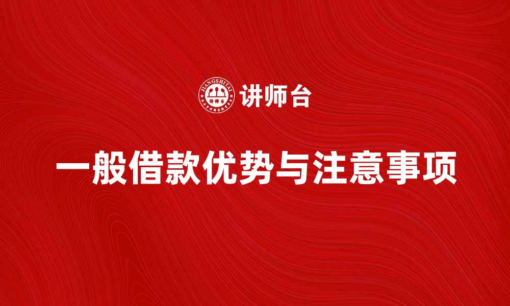 文章一般借款的优势与注意事项全面解析的缩略图