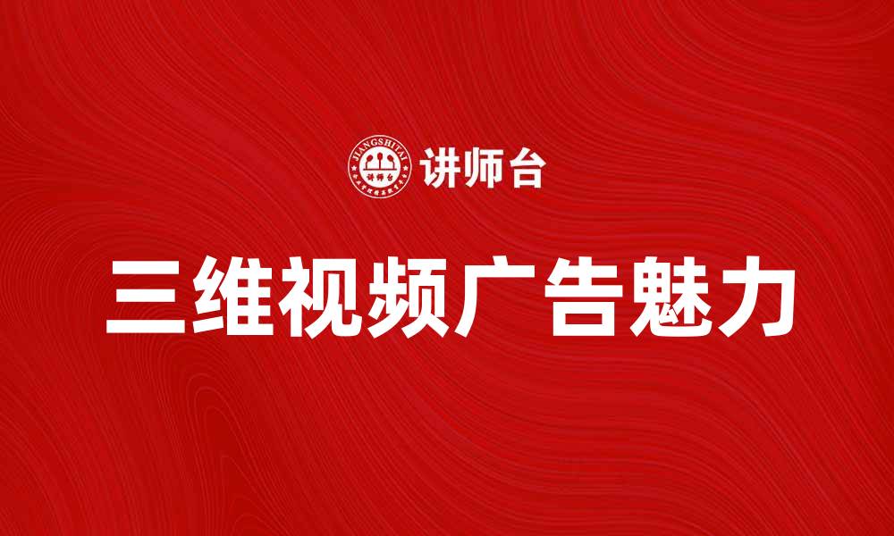 文章三维视频广告的魅力与应用前景分析的缩略图