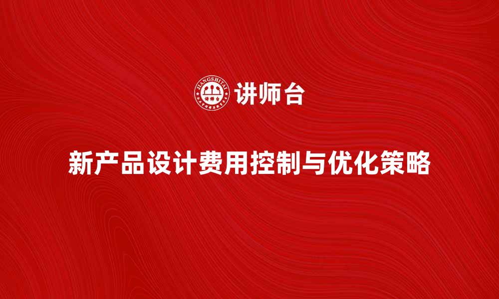 文章新产品设计费如何有效控制与优化策略的缩略图