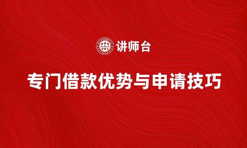 文章专门借款的优势与申请技巧解析的缩略图