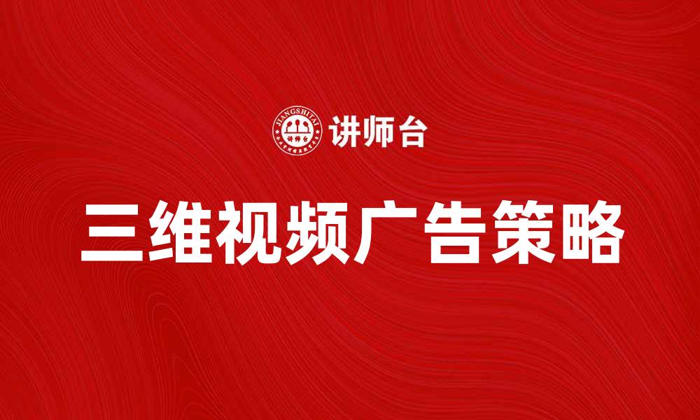 文章提升品牌曝光的三维视频广告新策略的缩略图