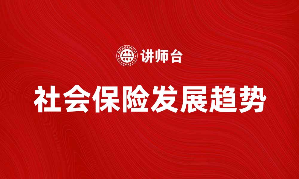 文章社会保险的重要性与未来发展趋势解析的缩略图