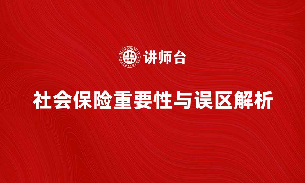 文章社会保险的重要性与常见误区解析的缩略图
