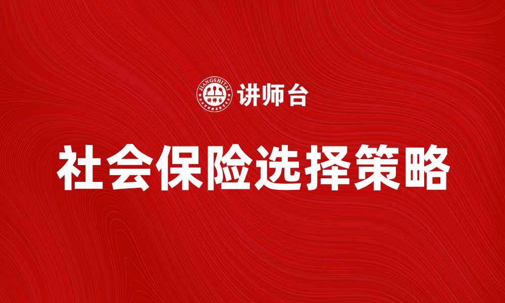 文章社会保险的重要性及如何选择合适的险种的缩略图