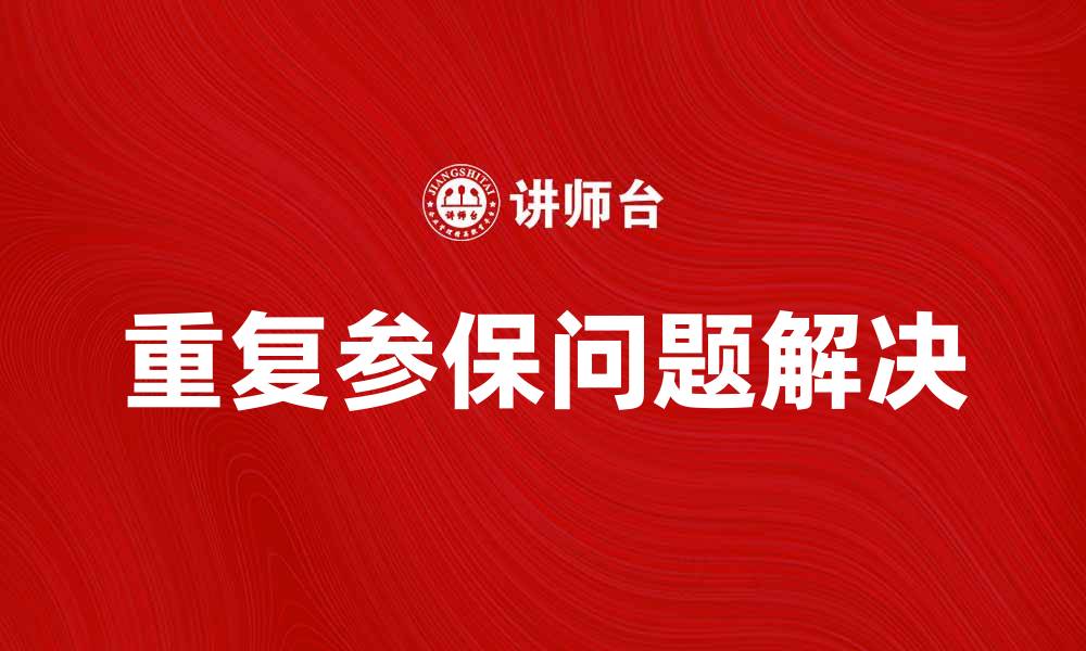 文章解决重复参保问题，保障您的权益与健康的缩略图
