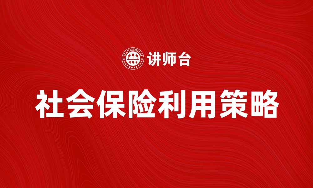 文章社会保险的重要性及如何有效利用它的缩略图