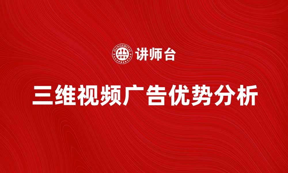 文章提升品牌曝光，三维视频广告的魅力与优势分析的缩略图