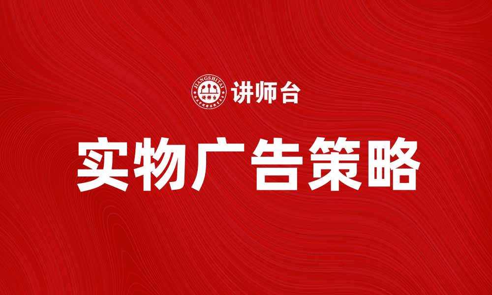 文章提升品牌影响力的实物广告策略解析的缩略图