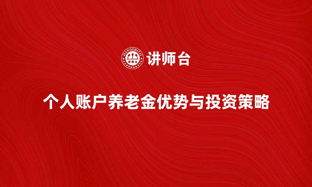 文章个人账户养老金的优势与投资策略解析的缩略图