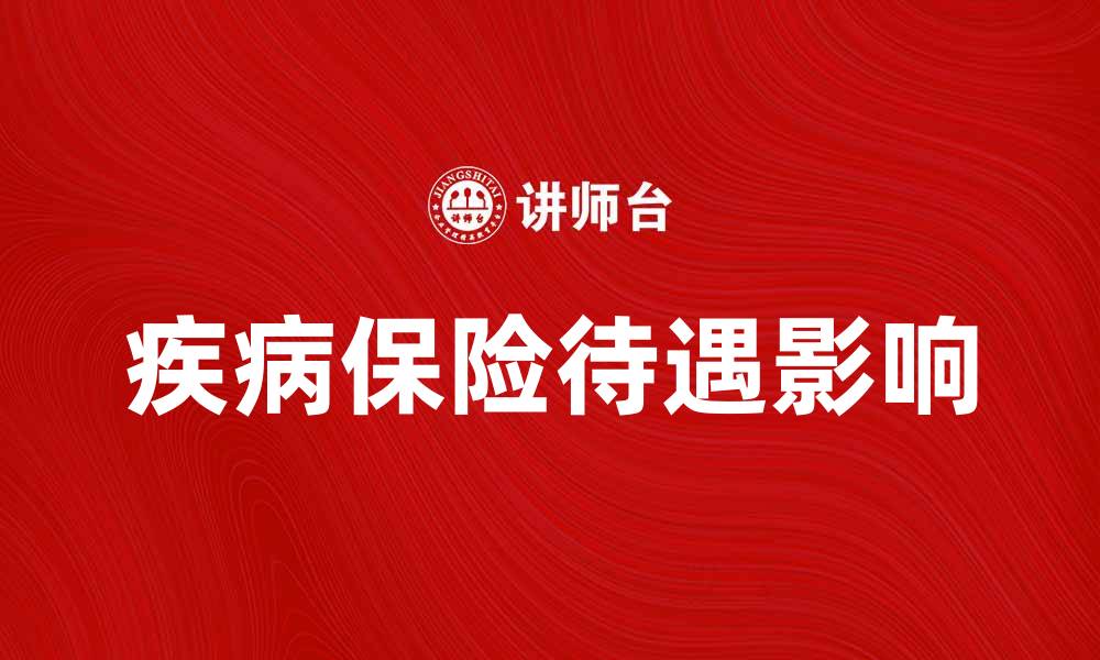 文章疾病保险待遇如何影响您的健康保障选择的缩略图