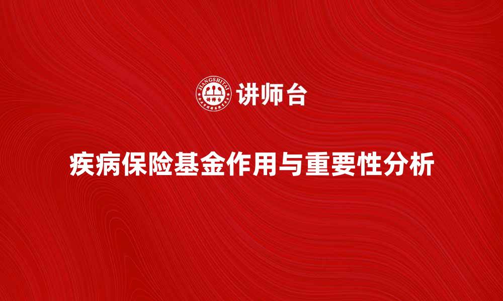 文章探索疾病保险基金的作用与重要性分析的缩略图