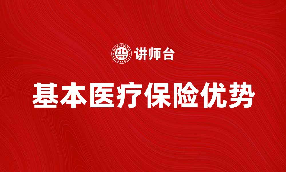文章全面解析基本医疗保险的重要性与优势的缩略图