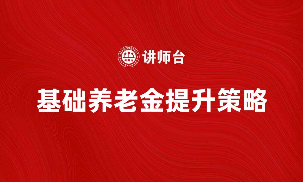 文章基础养老金提升生活保障的重要性与策略分析的缩略图