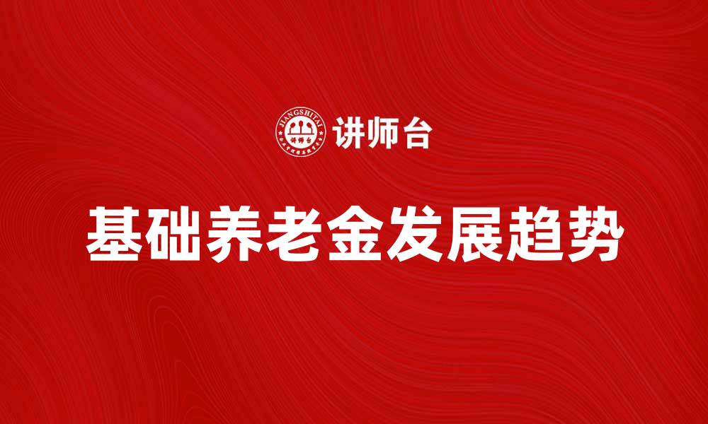 文章基础养老金的重要性与未来发展趋势分析的缩略图
