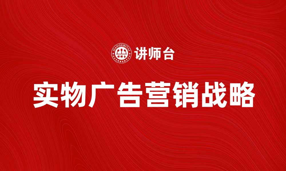 文章实物广告的魅力与营销战略解析的缩略图