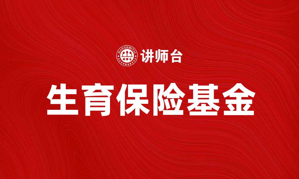 文章生育保险基金的重要性与使用指南解析的缩略图