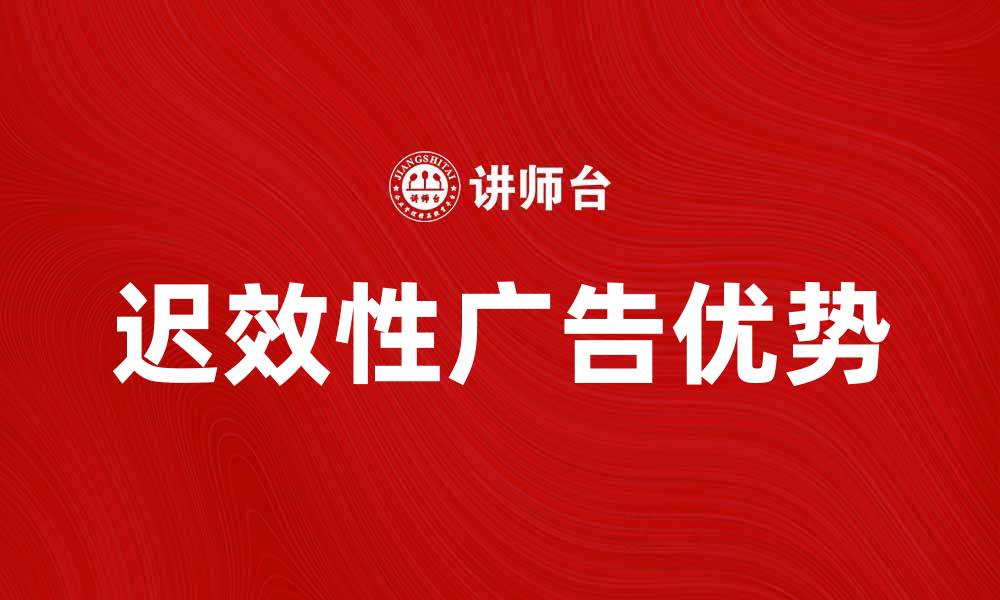 文章迟效性广告的优势与最佳应用策略解析的缩略图