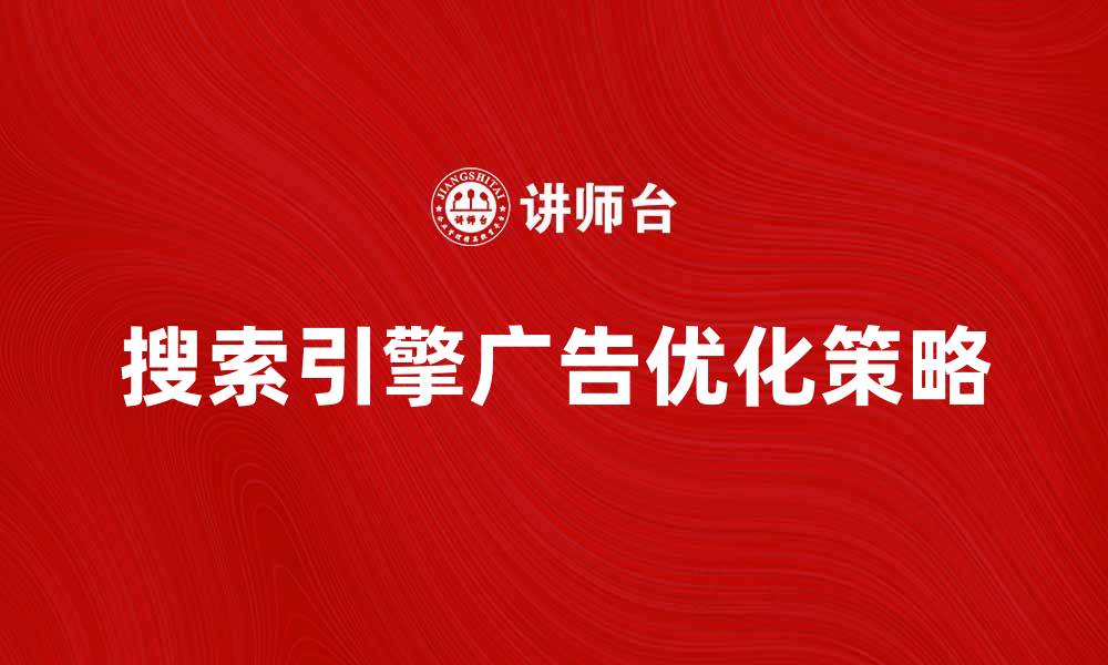 文章搜索引擎广告的优势与优化策略解析的缩略图