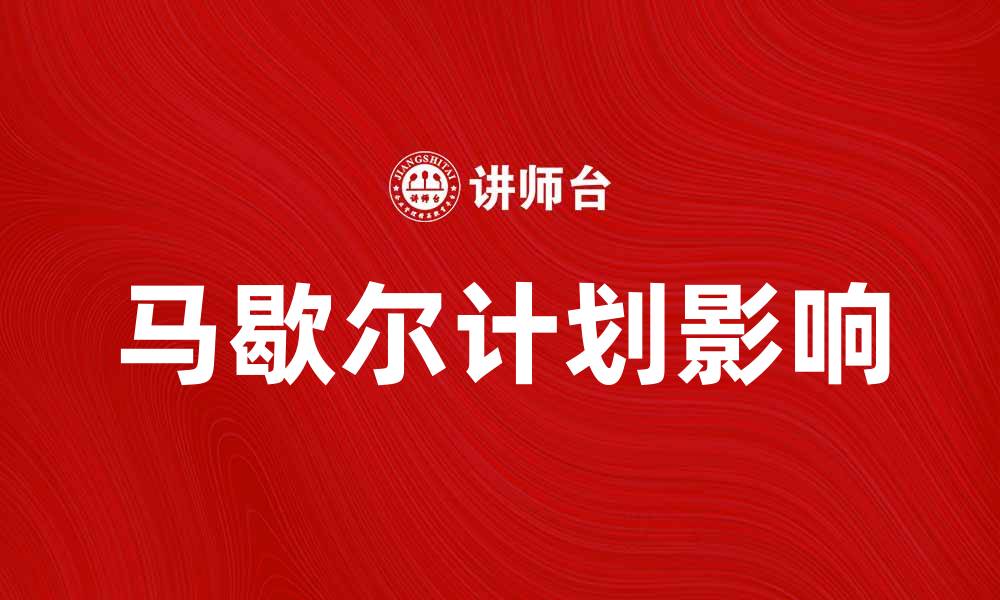 文章马歇尔计划对战后欧洲复兴的深远影响的缩略图