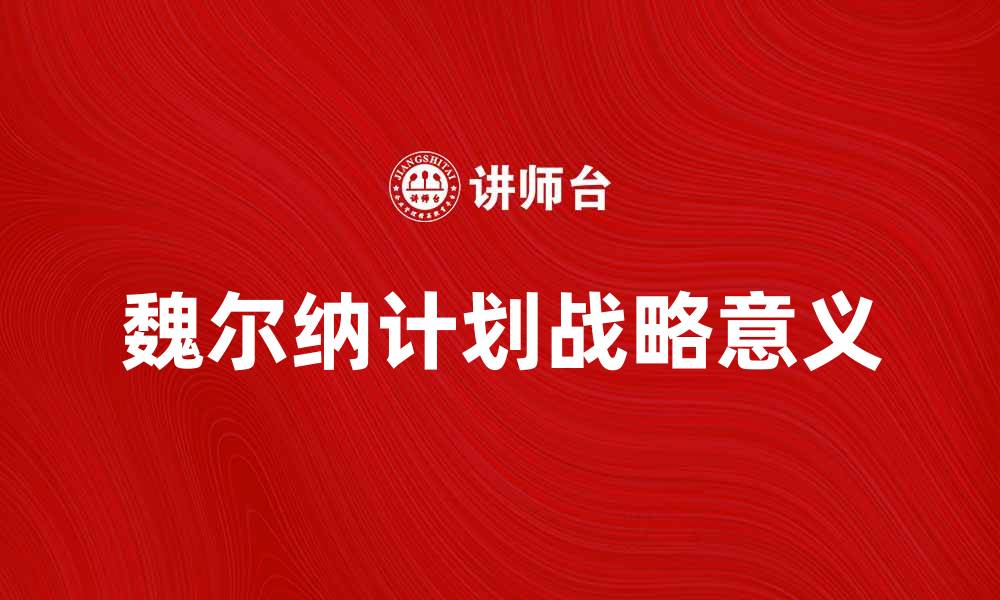 文章深入解析魏尔纳计划的战略意义与实施路径的缩略图