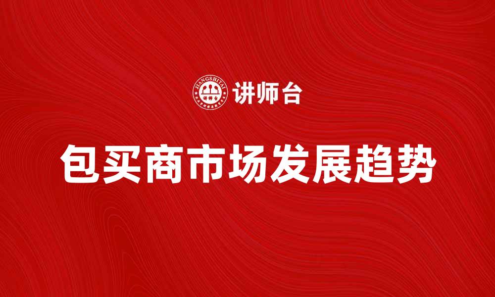 文章包买商的崛起与市场发展趋势分析的缩略图