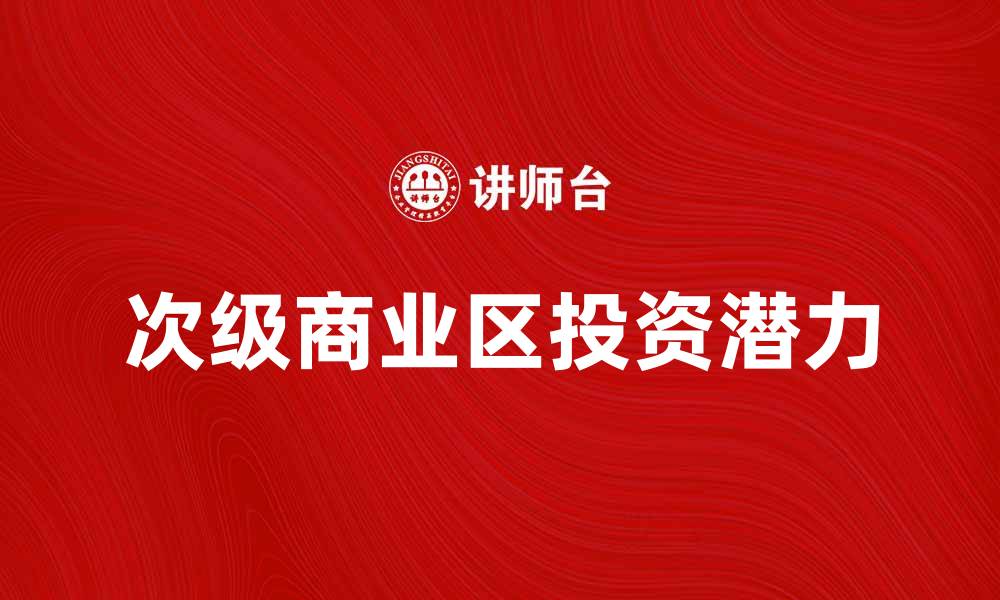 文章探秘次级商业区的投资潜力与发展趋势的缩略图