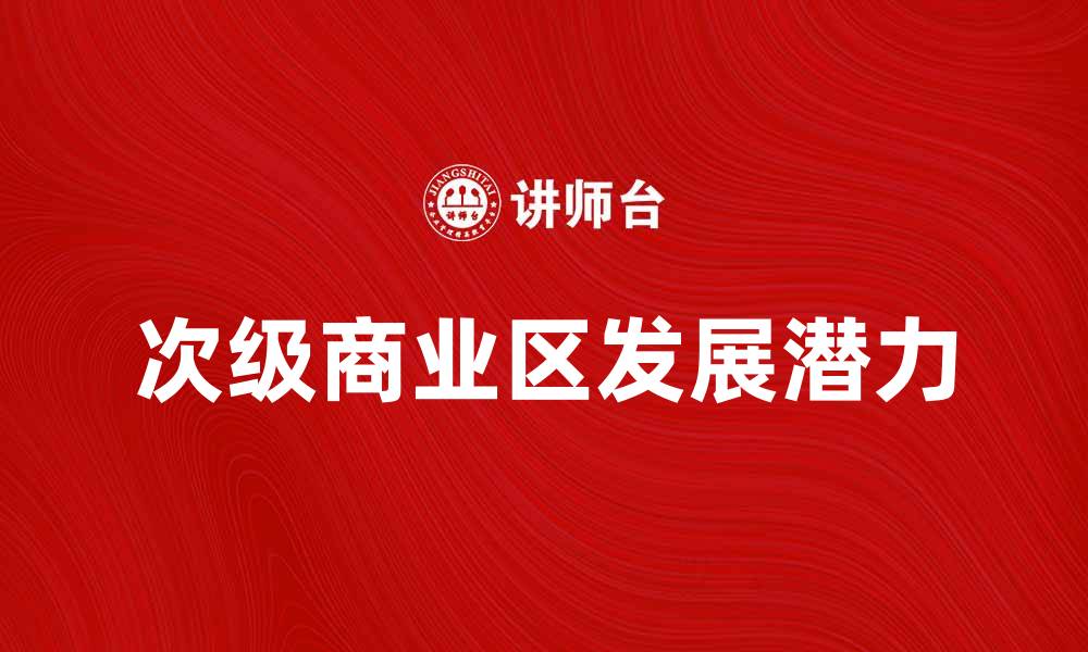 文章探索次级商业区的潜力与发展趋势的缩略图