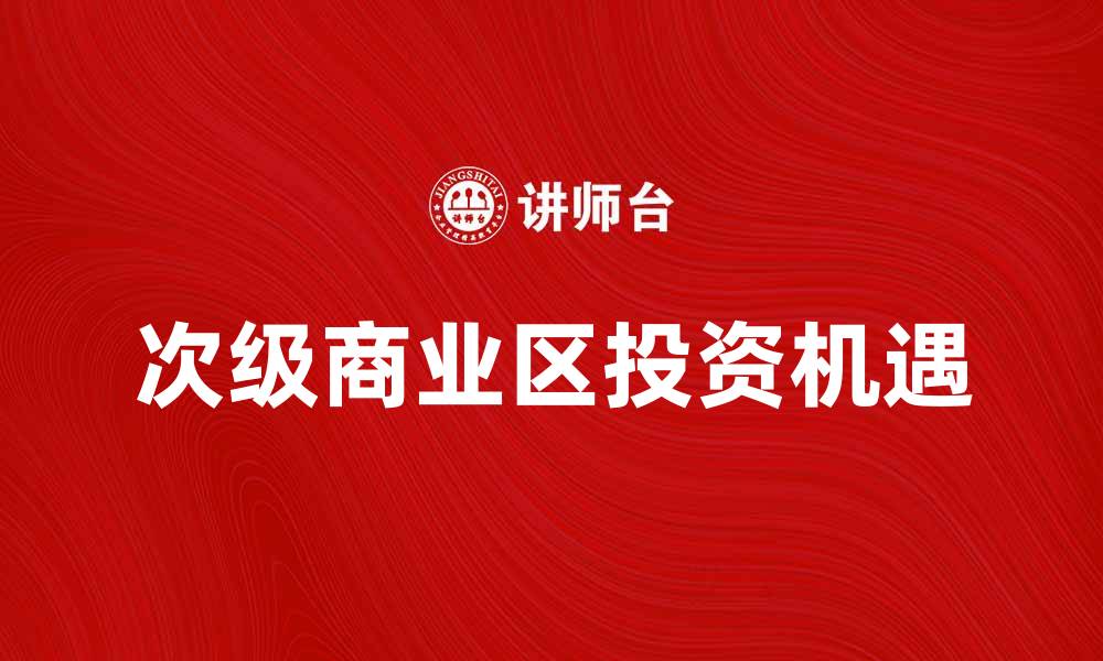 文章次级商业区的发展潜力与投资机遇解析的缩略图
