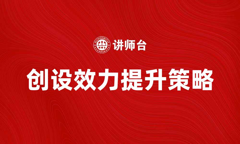 文章创设效力提升企业竞争力的有效策略解析的缩略图