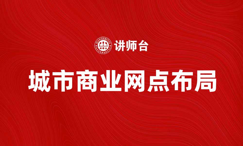 文章城市商业网点布局新思路，助力经济发展的缩略图