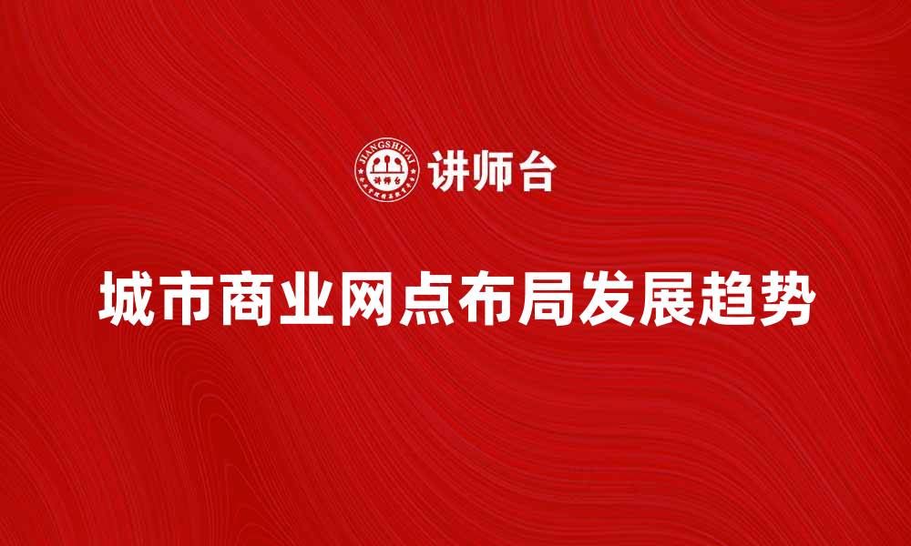 文章城市商业网点的布局与发展趋势分析的缩略图