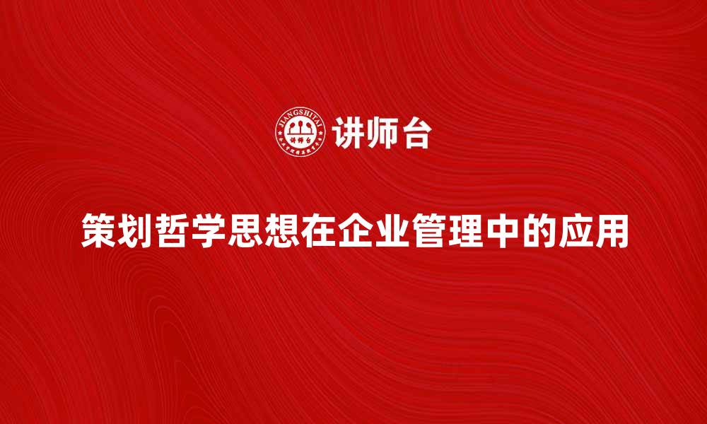 文章策划哲学思想在现代企业管理中的应用与探索的缩略图