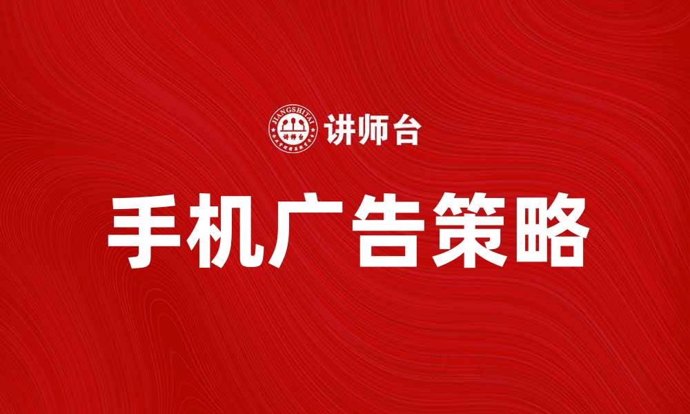 文章手机广告如何提升品牌知名度与销售额的缩略图