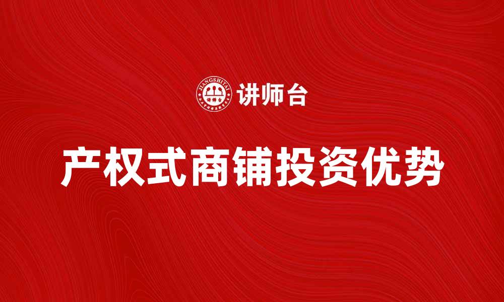 文章产权式商铺投资优势解析，助你轻松获利的缩略图