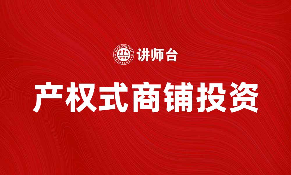 文章产权式商铺投资指南：如何选择优质项目与市场分析的缩略图