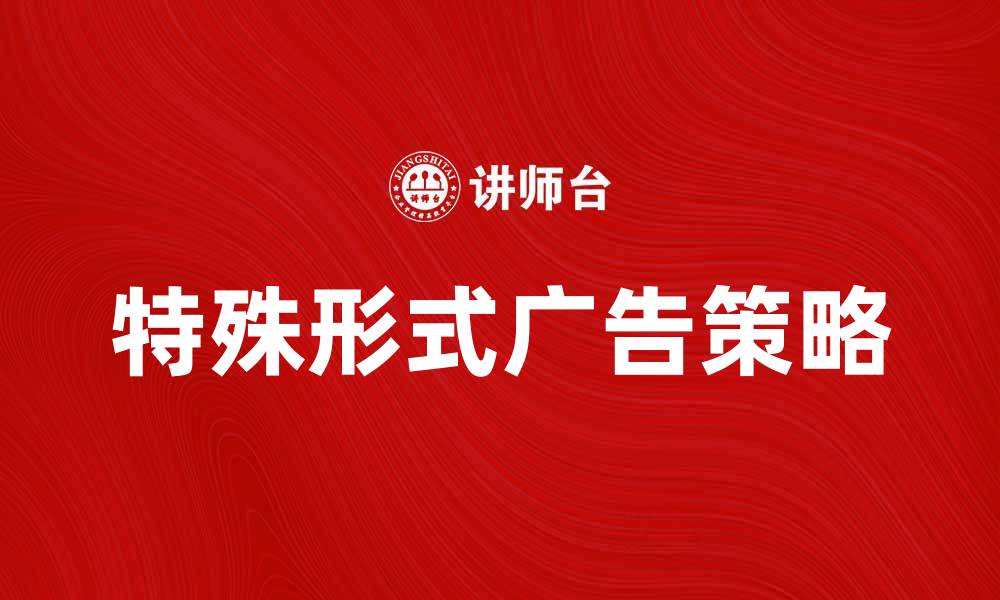 文章探索特殊形式广告的有效策略与案例分析的缩略图