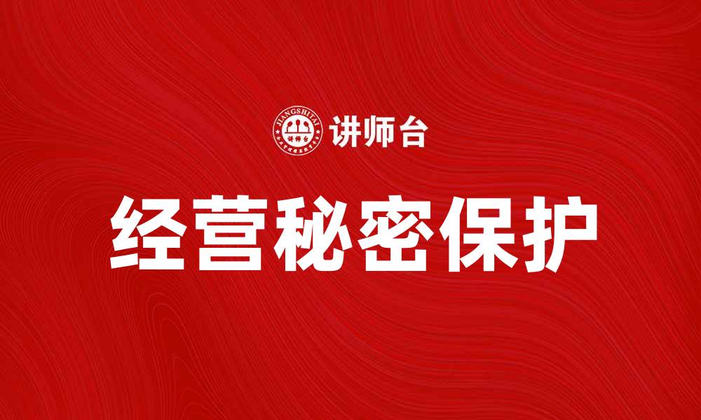 文章如何保护企业的经营秘密与商业利益的缩略图