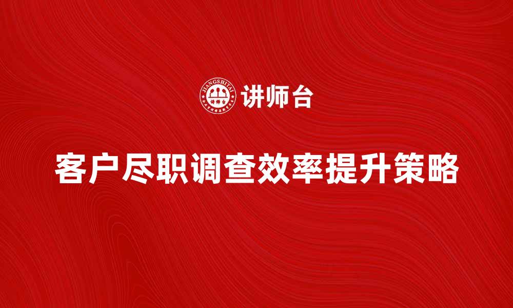 文章提升客户尽职调查效率的五大关键策略的缩略图