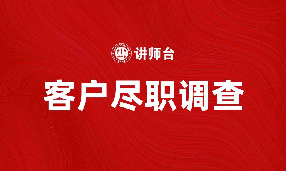 文章客户尽职调查的重要性与实施步骤解析的缩略图